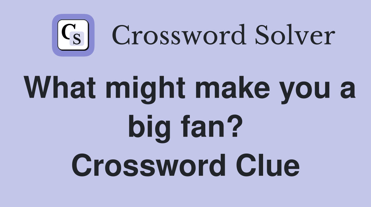 What might make you a big fan? Crossword Clue