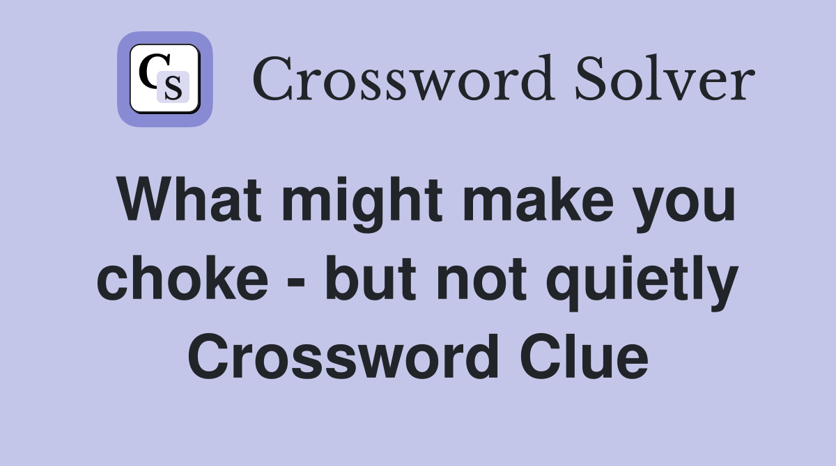 What might make you choke - but not quietly Crossword Clue
