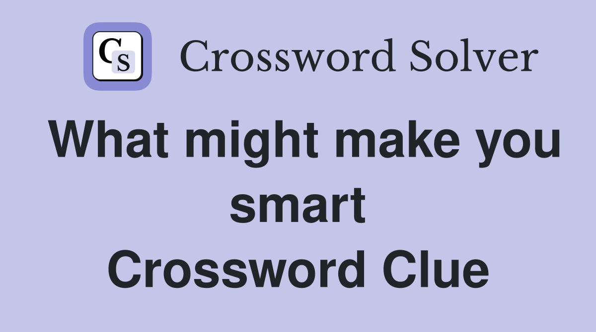 What might make you smart Crossword Clue