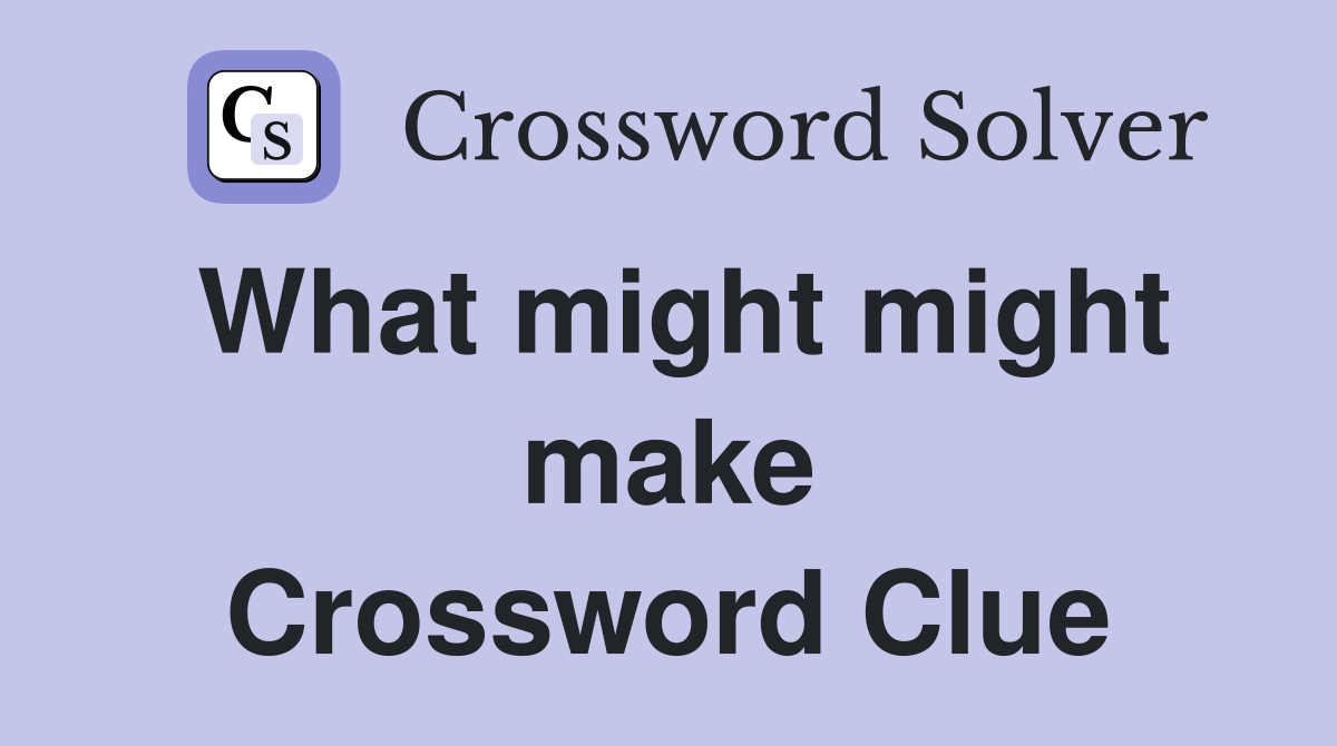 What might might make Crossword Clue