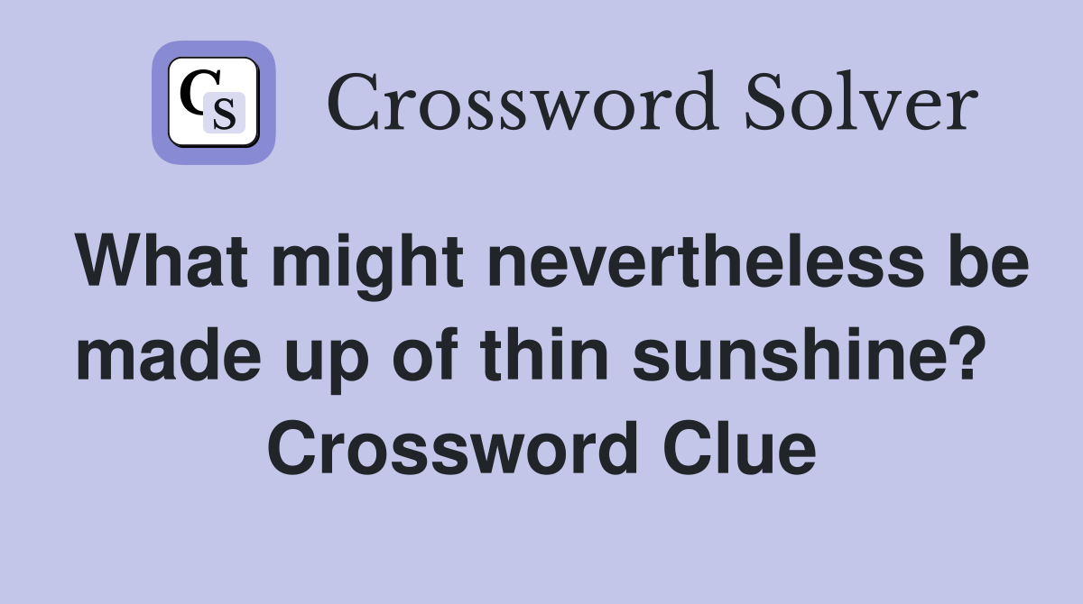 What might nevertheless be made up of thin sunshine?  Crossword Clue
