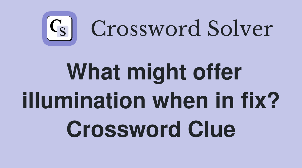 What might offer illumination when in fix? Crossword Clue