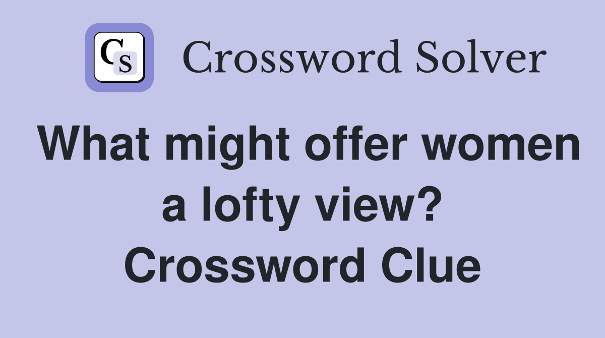 What might offer women a lofty view? Crossword Clue