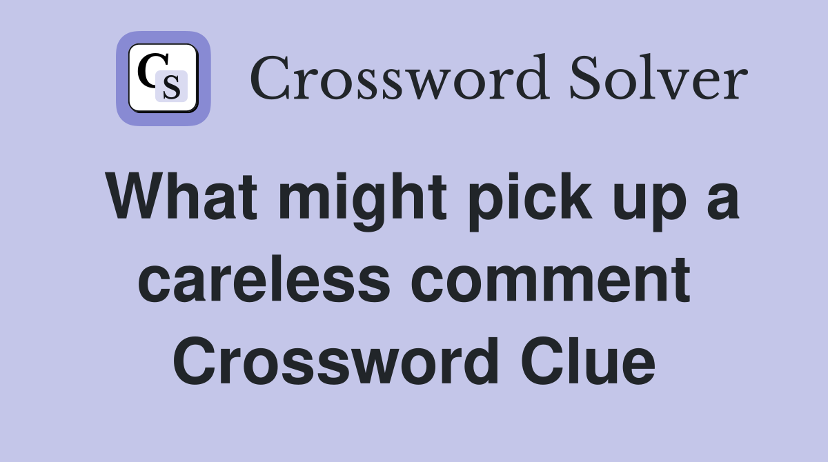What might pick up a careless comment Crossword Clue