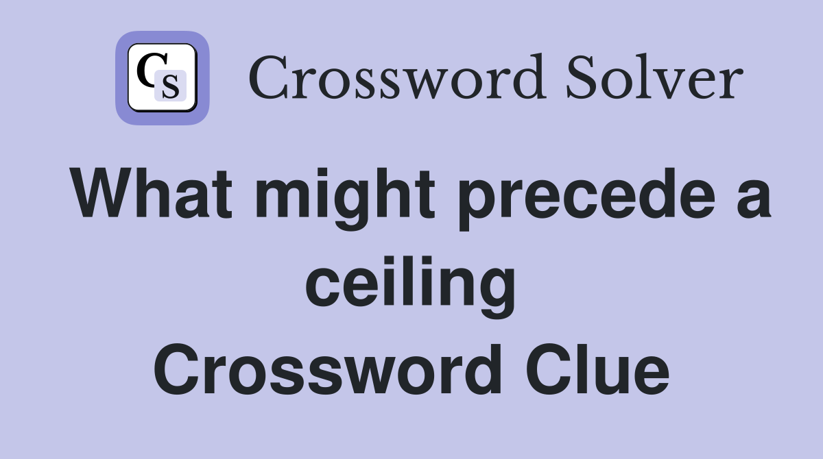 What might precede a ceiling Crossword Clue