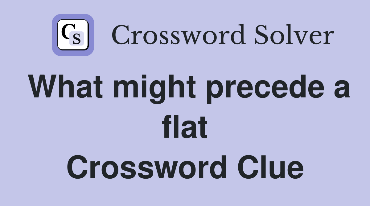 What might precede a flat Crossword Clue