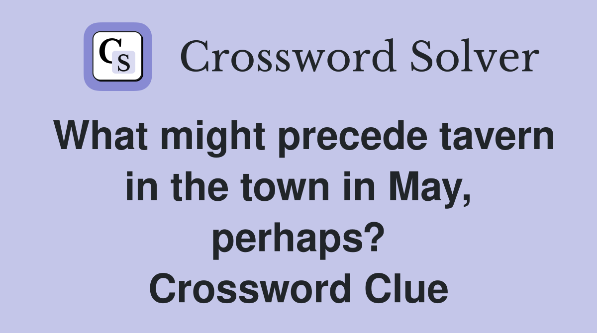 What might precede tavern in the town in May, perhaps? Crossword Clue