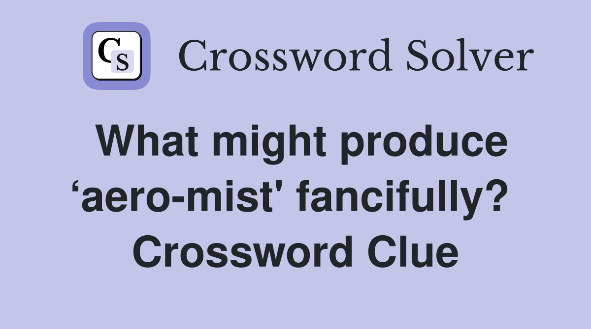 What might produce ‘aero-mist' fancifully?  Crossword Clue