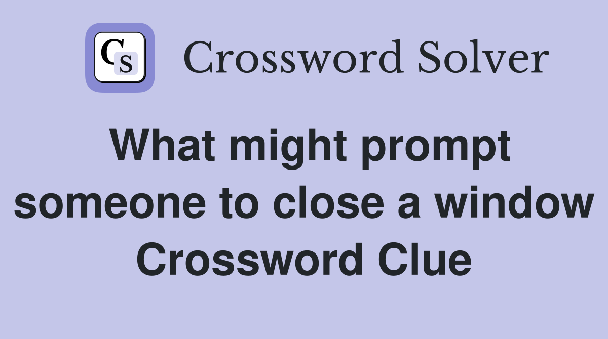 What might prompt someone to close a window Crossword Clue
