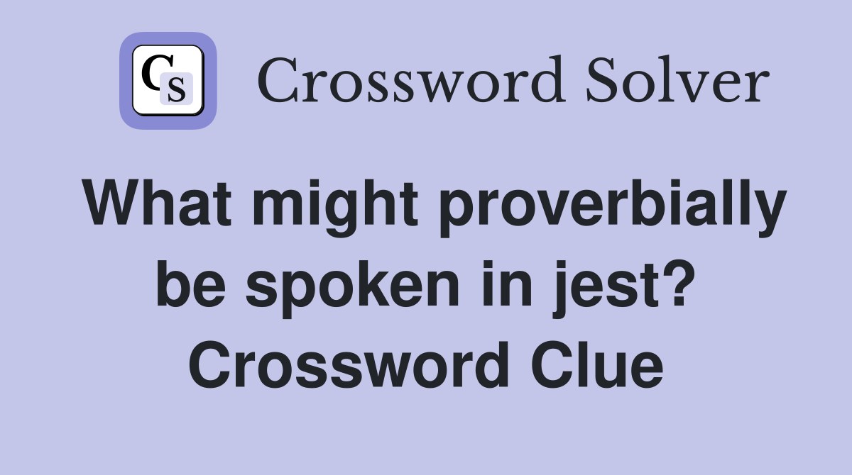 What might proverbially be spoken in jest? Crossword Clue