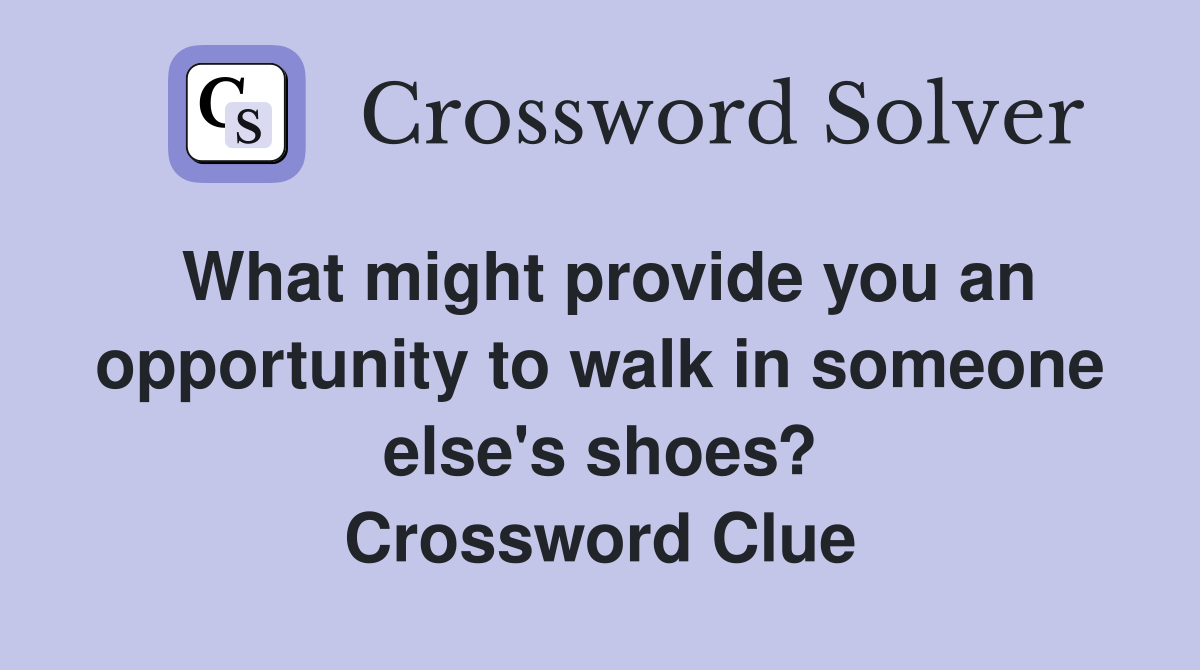 What might provide you an opportunity to walk in someone else's shoes? Crossword Clue