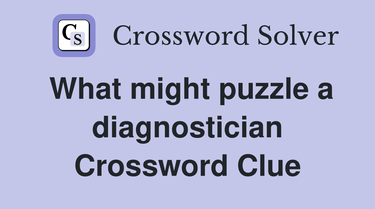 What might puzzle a diagnostician Crossword Clue