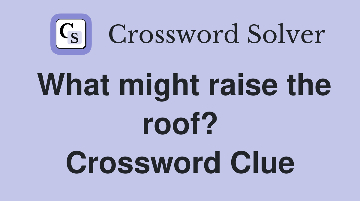What might raise the roof? Crossword Clue
