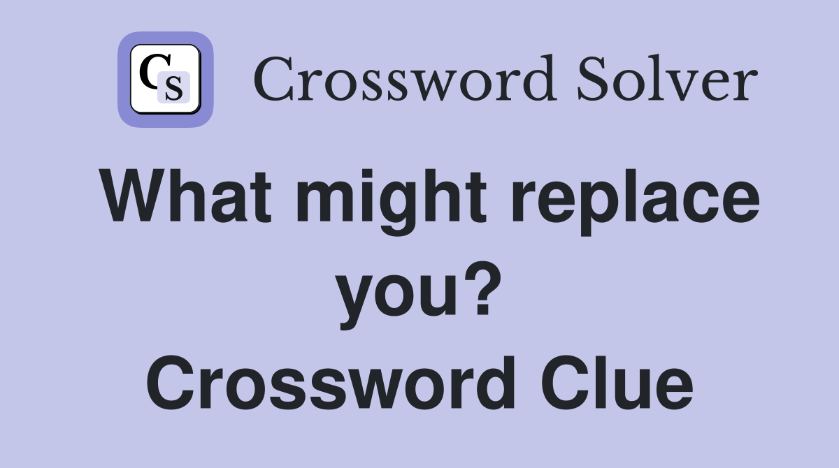 What might replace you? Crossword Clue