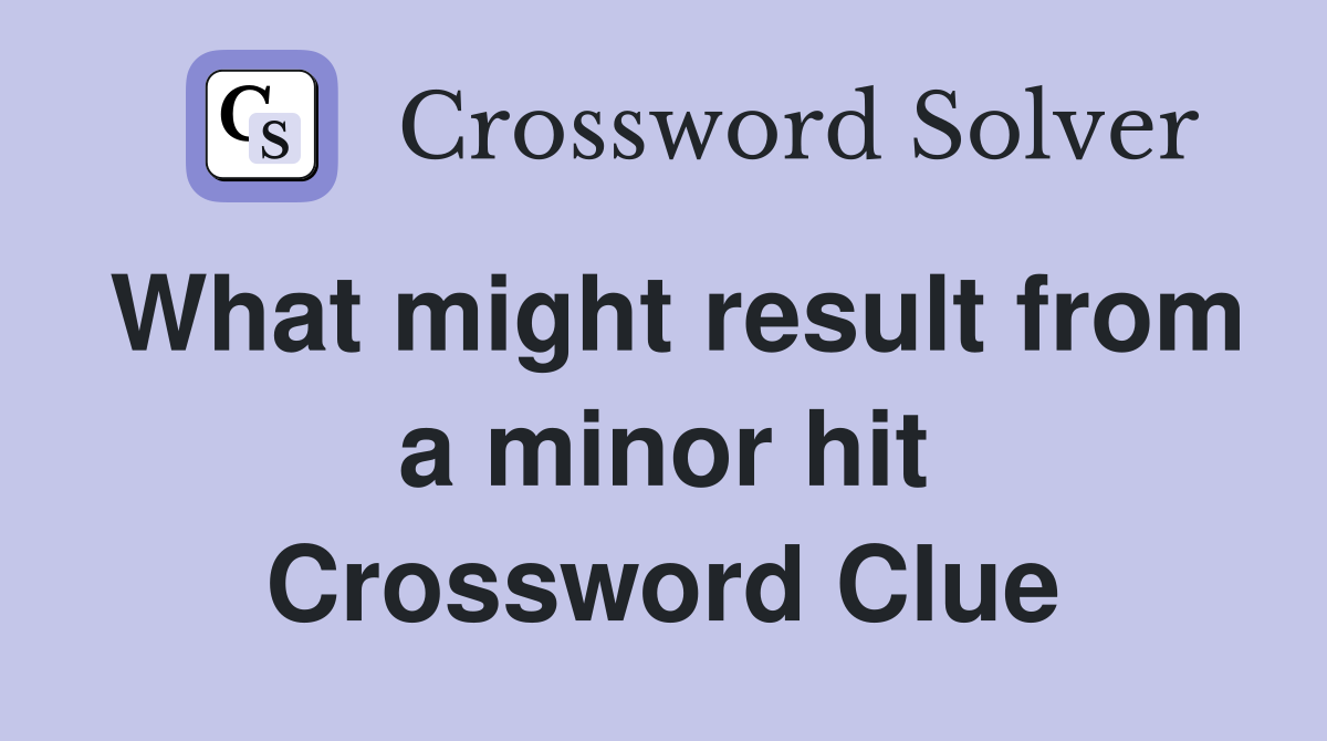 What might result from a minor hit Crossword Clue