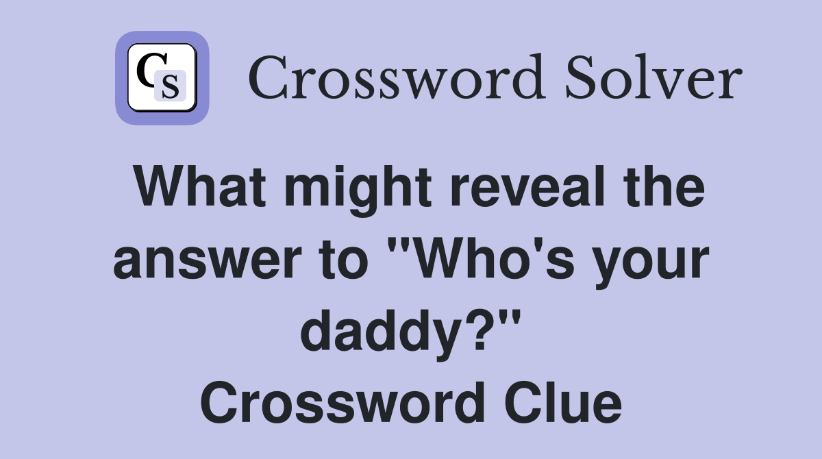 What might reveal the answer to "Who's your daddy?" Crossword Clue