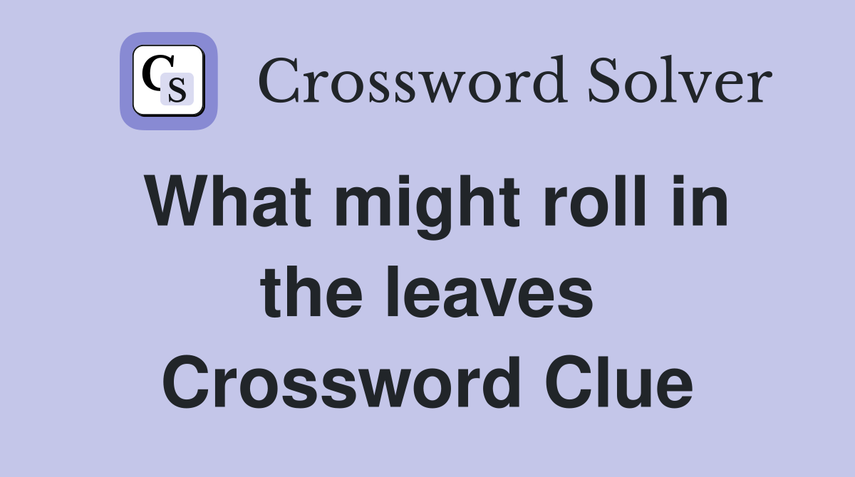 What might roll in the leaves Crossword Clue