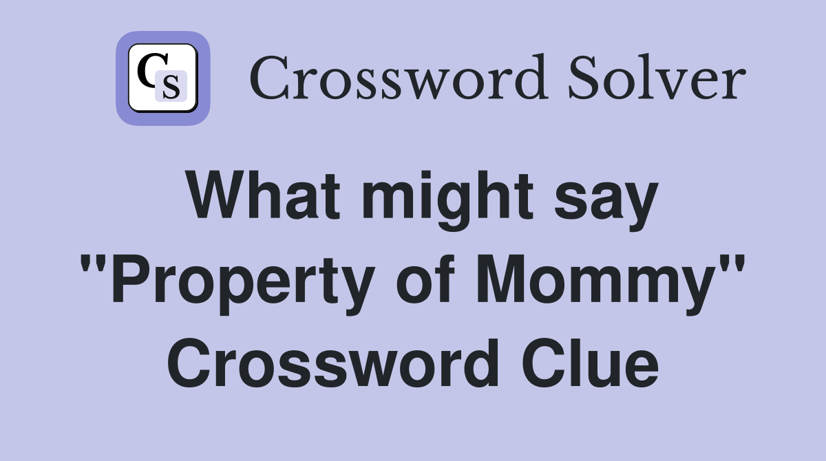 What might say "Property of Mommy" Crossword Clue