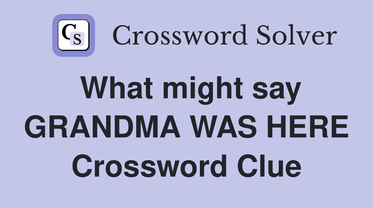 What might say GRANDMA WAS HERE Crossword Clue
