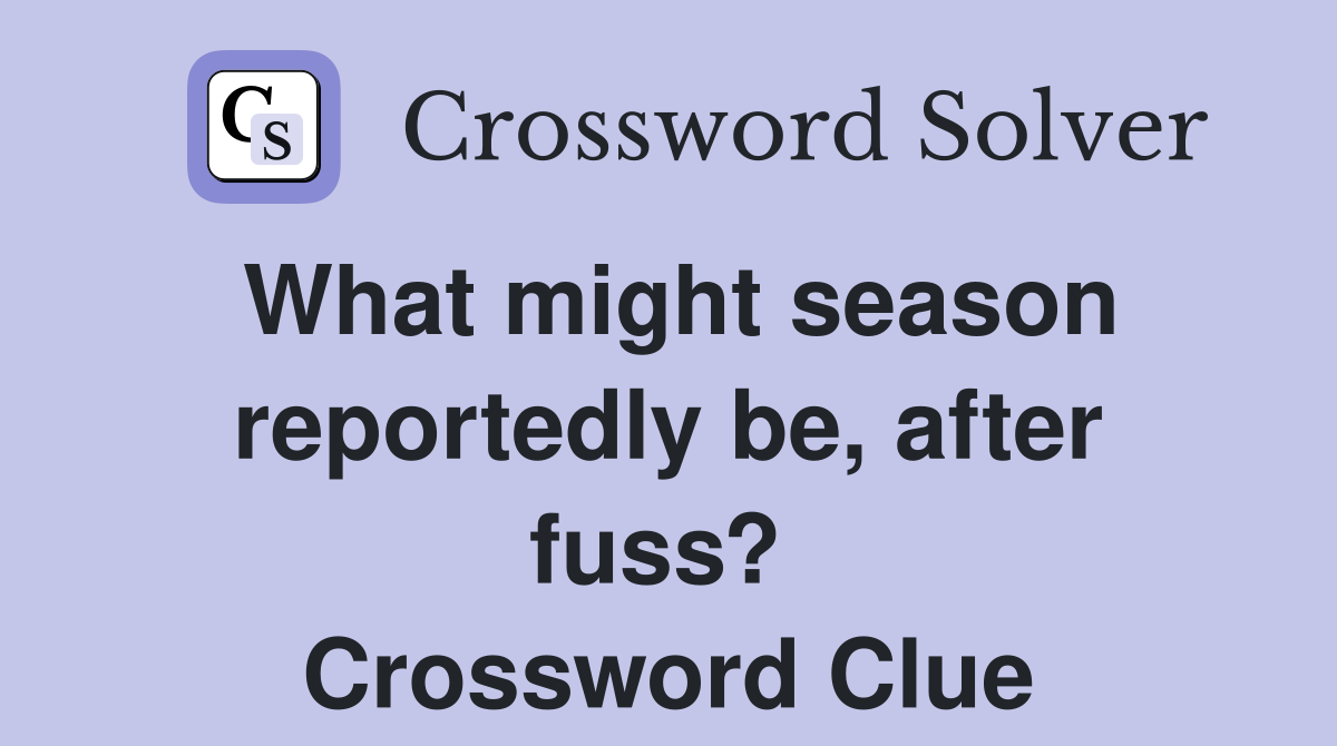 What might season reportedly be, after fuss?  Crossword Clue