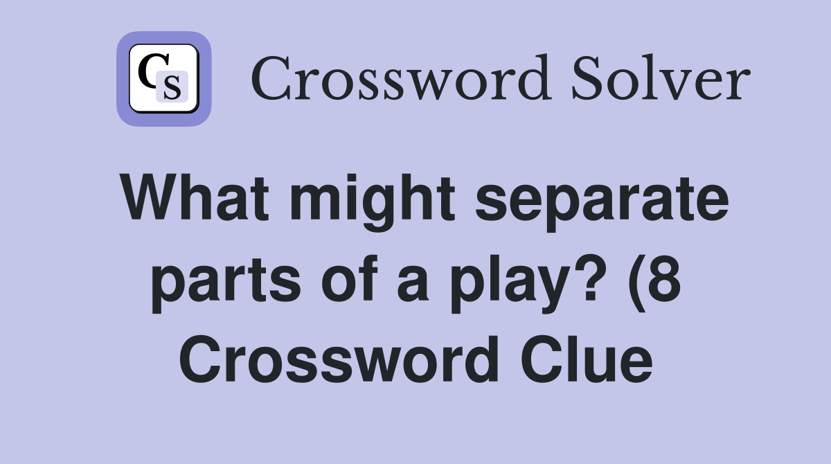 What might separate parts of a play? (8) Crossword Clue Answers What might separate parts of a play? (8) Crossword Clue Answers