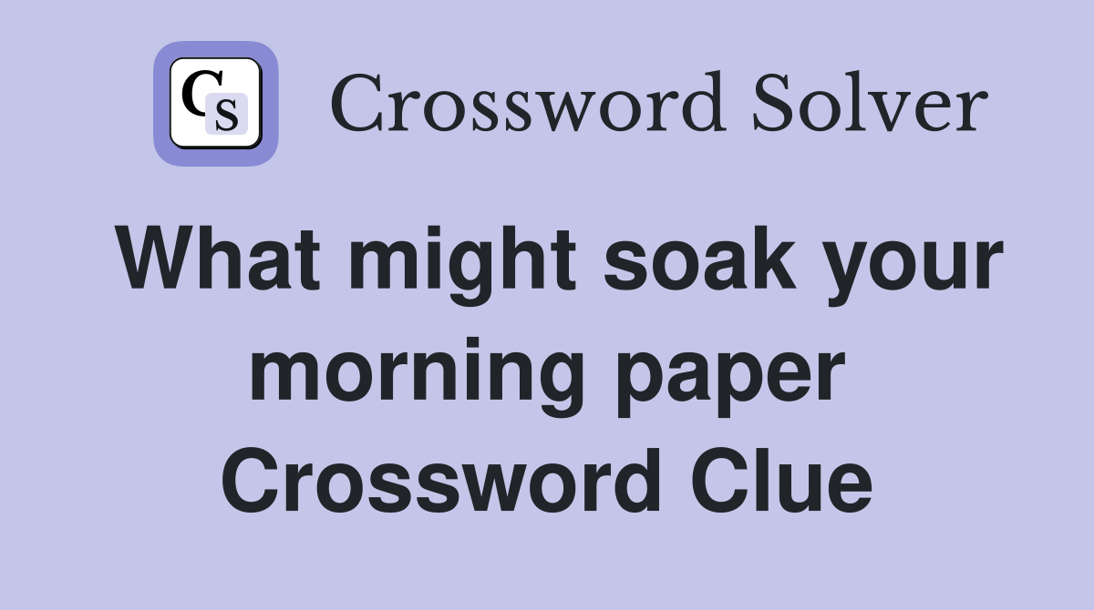 What might soak your morning paper Crossword Clue