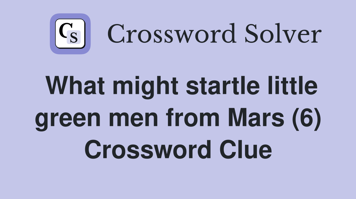 What might startle little green men from Mars (6) Crossword Clue