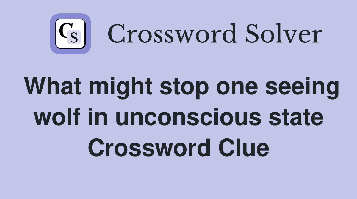 What might stop one seeing wolf in unconscious state Crossword Clue