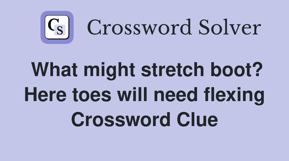 What might stretch boot? Here toes will need flexing Crossword Clue