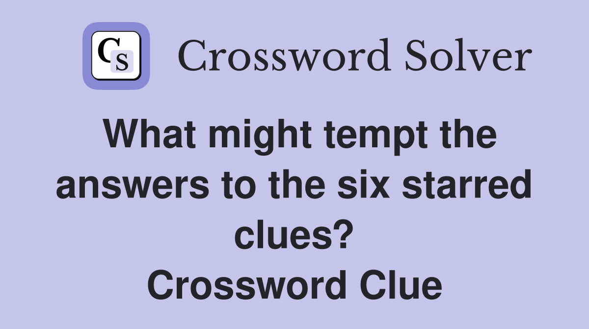 What might tempt the answers to the six starred clues? Crossword Clue