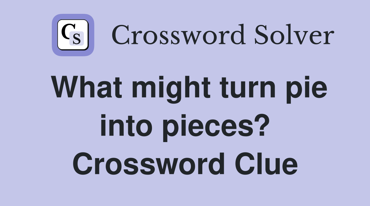 What might turn pie into pieces? Crossword Clue