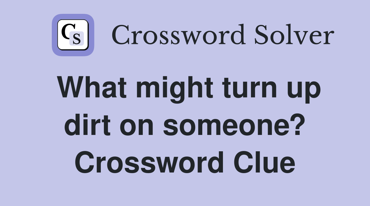 What might turn up dirt on someone? Crossword Clue