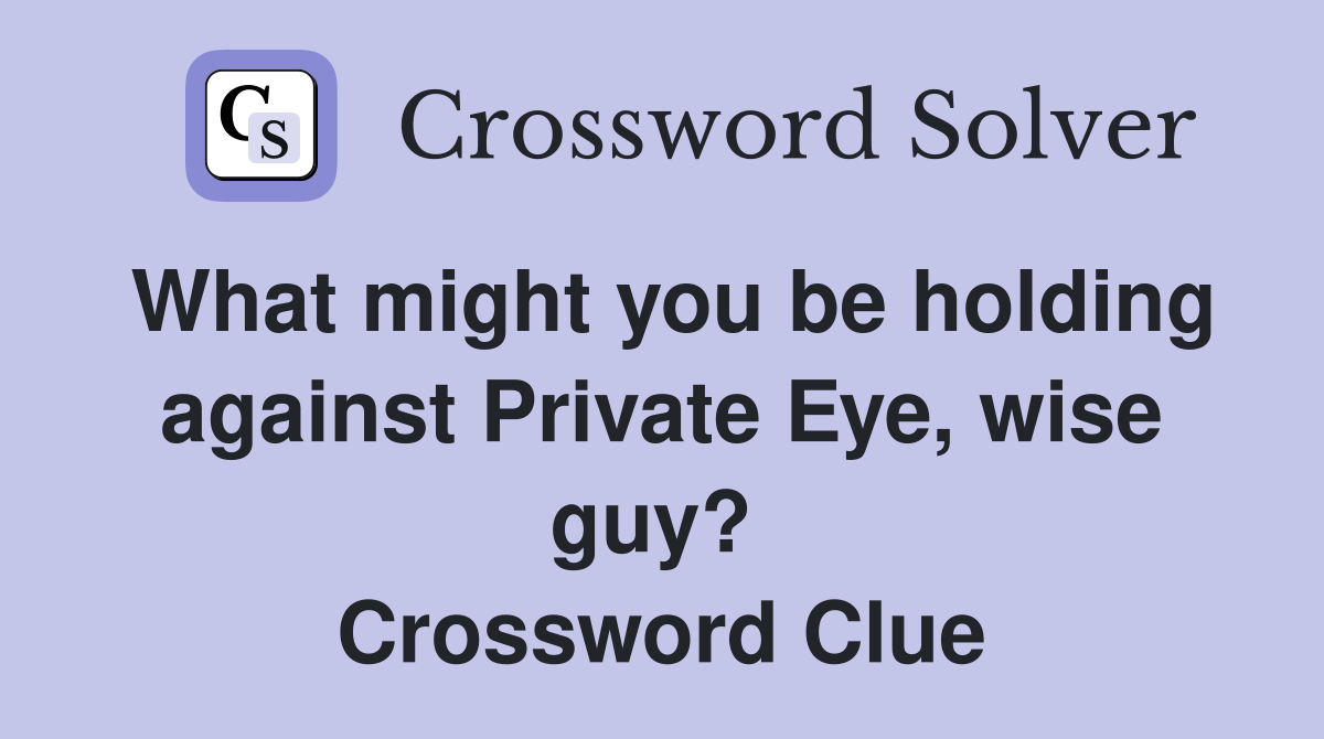 What might you be holding against Private Eye, wise guy?  Crossword Clue