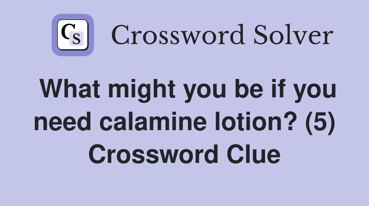 What might you be if you need calamine lotion? (5) Crossword Clue