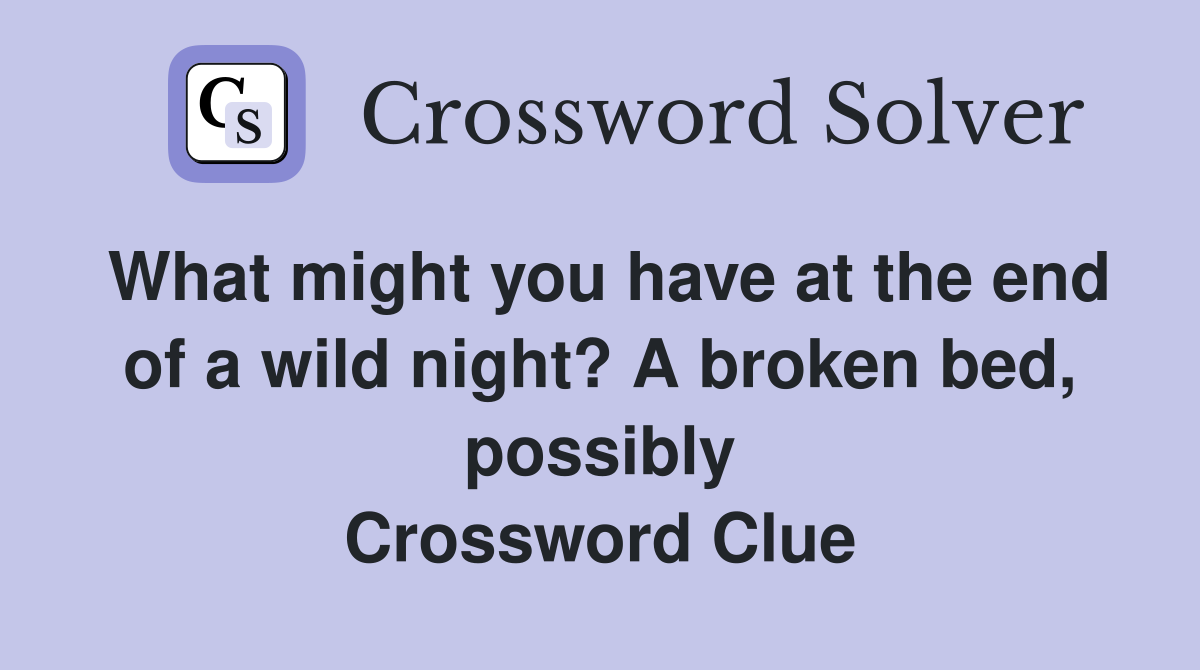 What might you have at the end of a wild night? A broken bed, possibly Crossword Clue