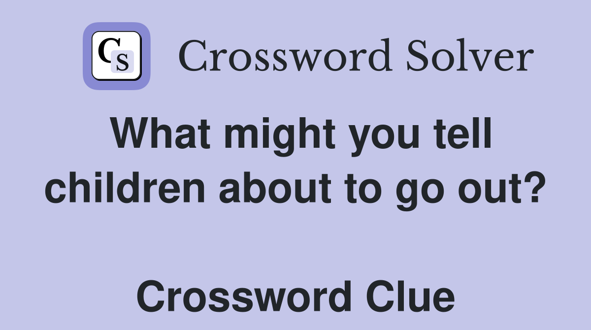 What might you tell children about to go out?  Crossword Clue