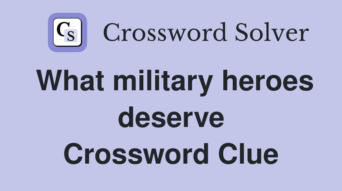 What military heroes deserve Crossword Clue