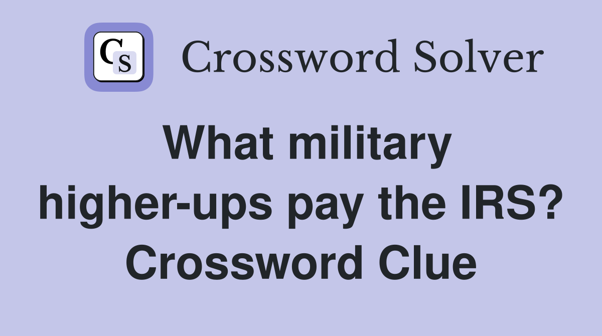 What military higher-ups pay the IRS? Crossword Clue