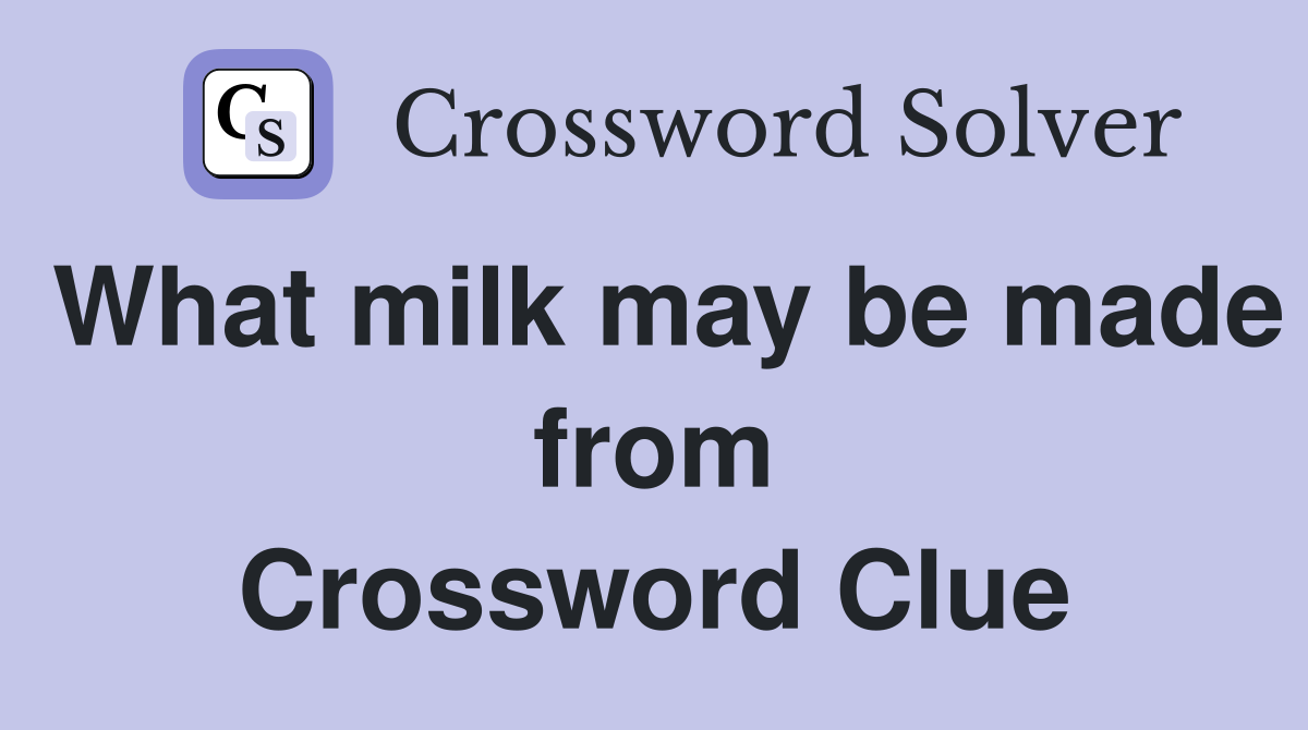 What milk may be made from Crossword Clue