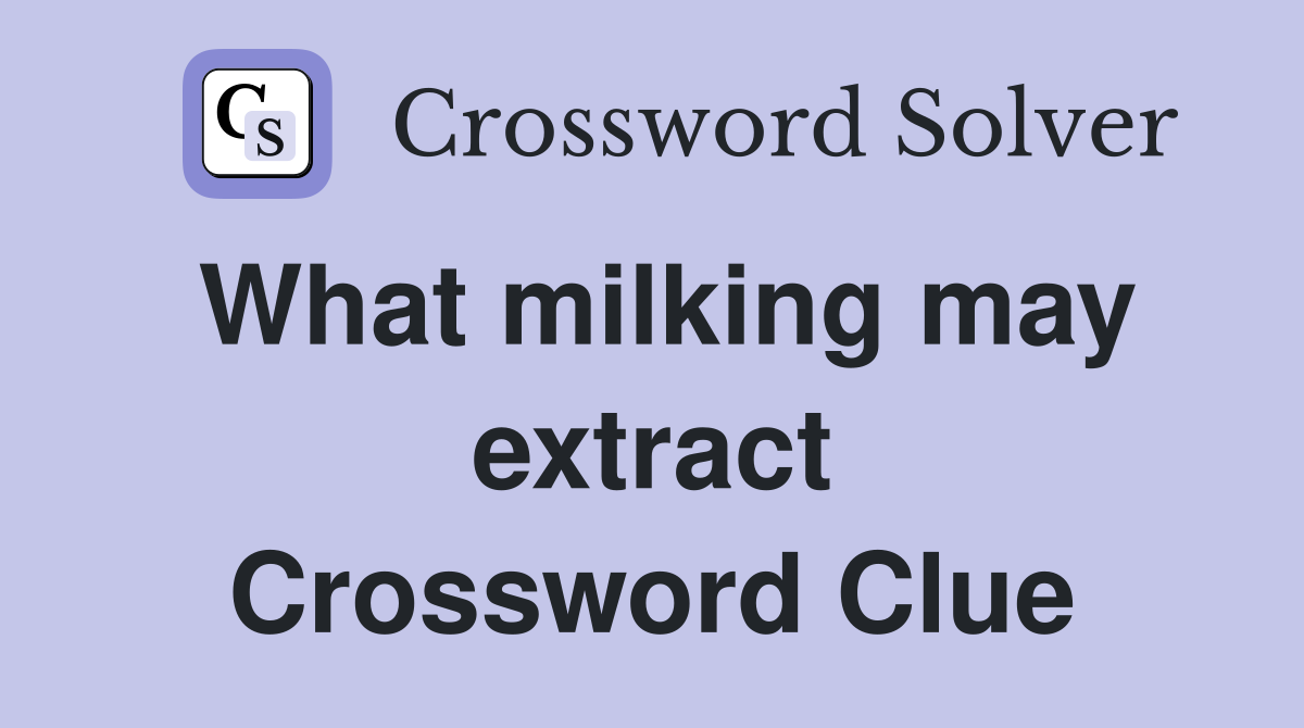 What milking may extract Crossword Clue