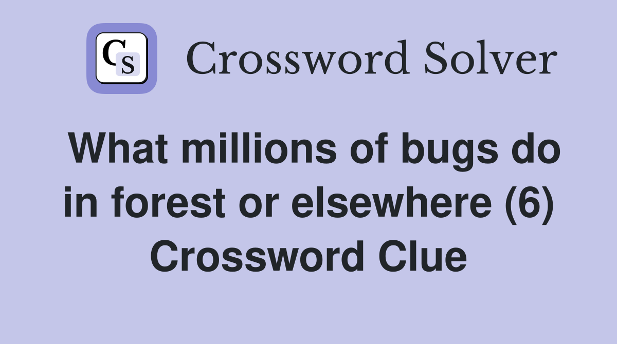 What millions of bugs do in forest or elsewhere (6) Crossword Clue