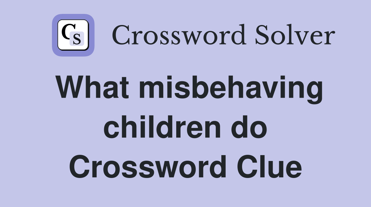 What misbehaving children do Crossword Clue