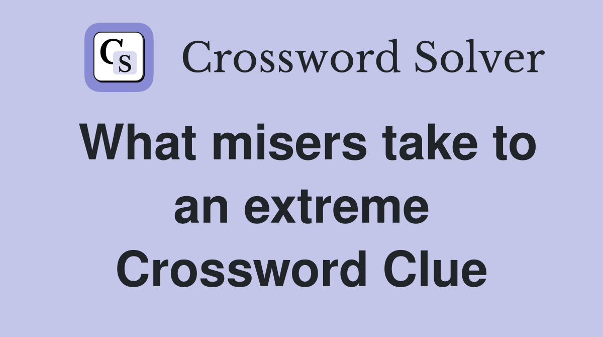 What misers take to an extreme Crossword Clue