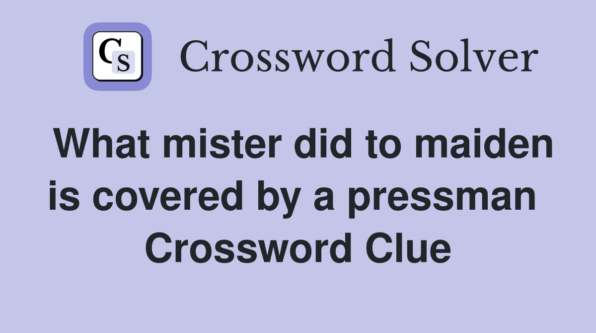 What mister did to maiden is covered by a pressman  Crossword Clue
