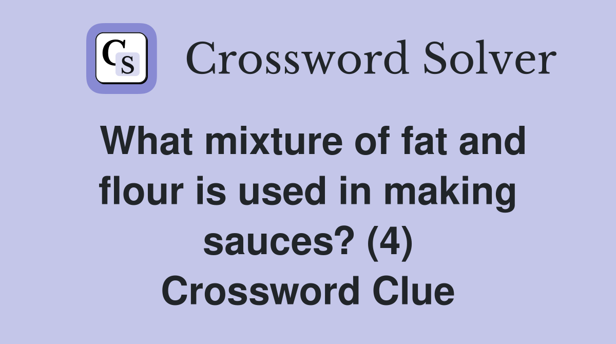 What mixture of fat and flour is used in making sauces? (4) Crossword Clue