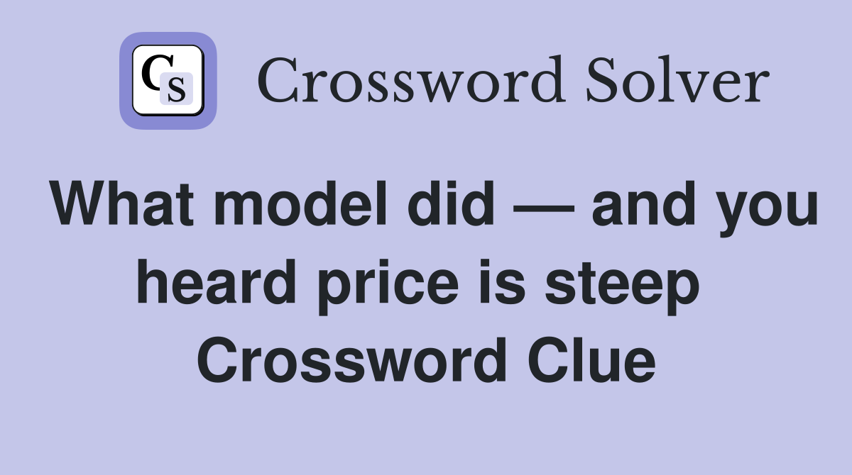 What model did — and you heard price is steep  Crossword Clue
