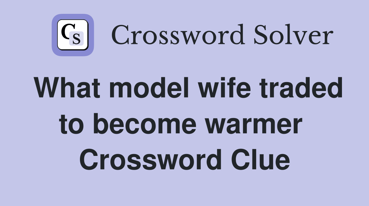 What model wife traded to become warmer  Crossword Clue
