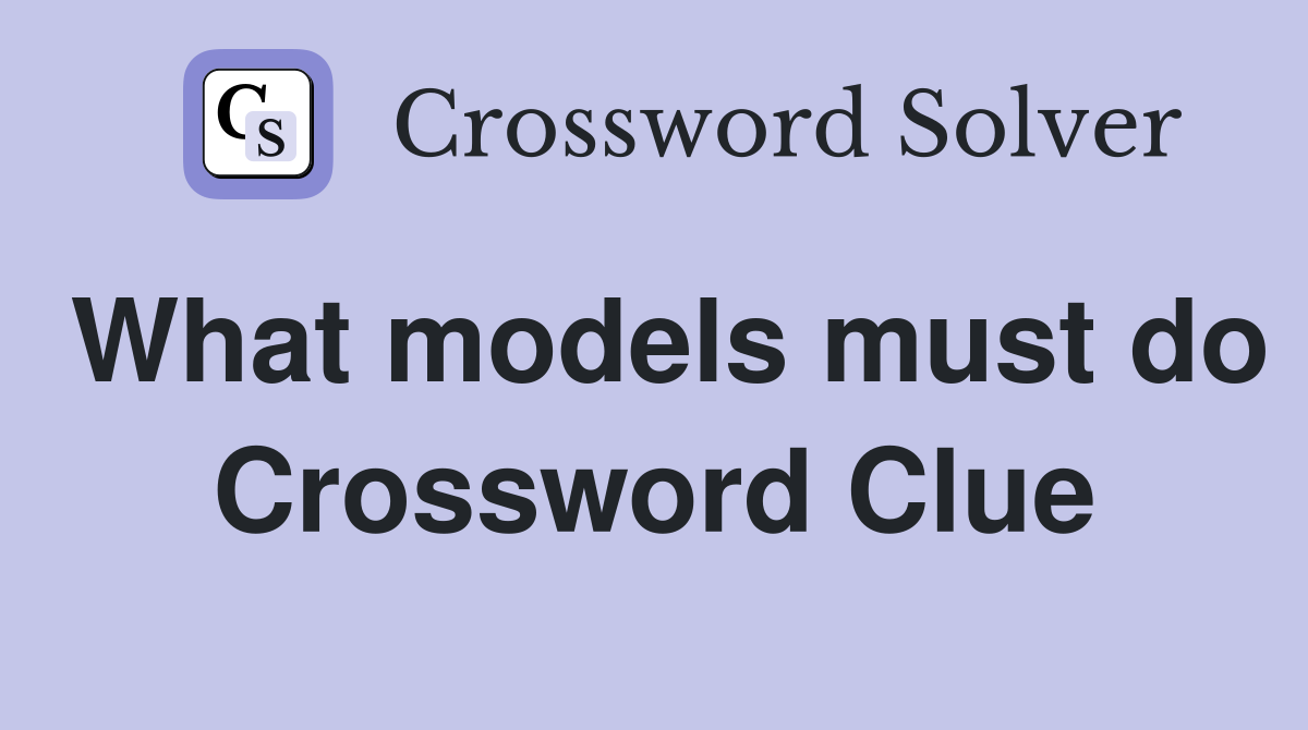What models must do Crossword Clue