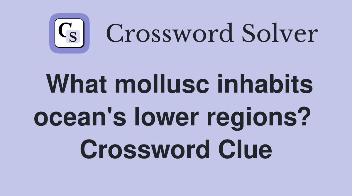 What mollusc inhabits ocean's lower regions?  Crossword Clue
