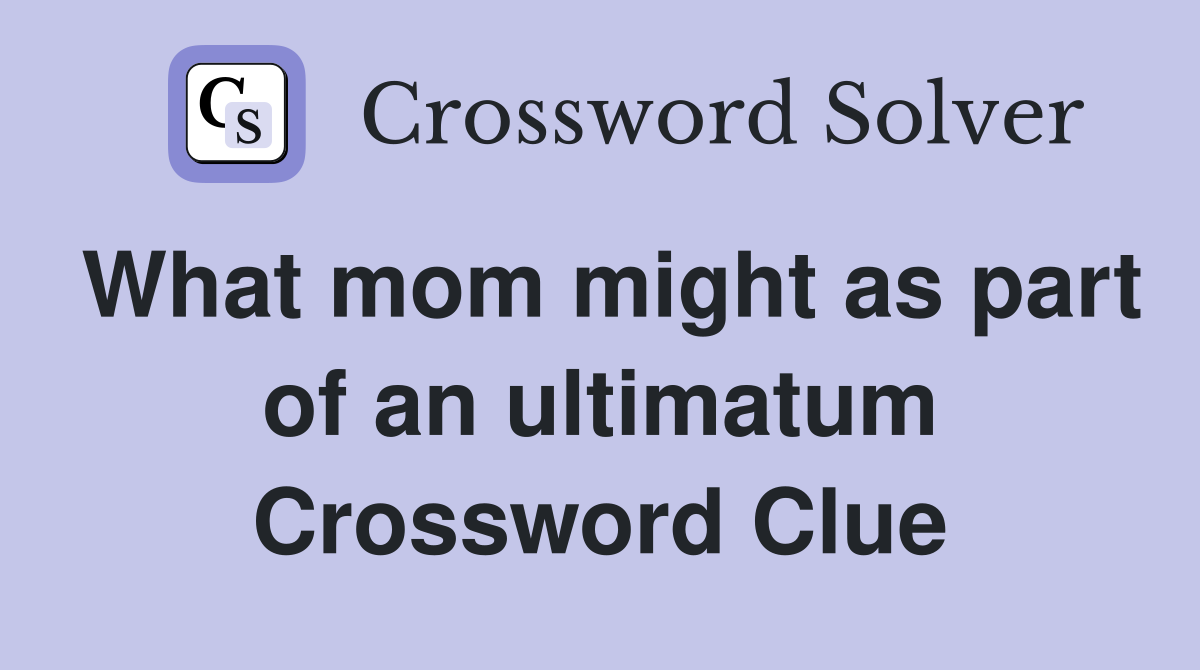What mom might as part of an ultimatum Crossword Clue